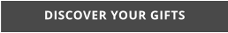 DISCOVER YOUR GIFTS