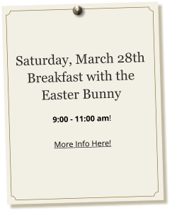 Saturday, March 28th Breakfast with the Easter Bunny   9:00 - 11:00 am!  More Info Here!