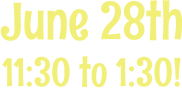 June 28th 11:30 to 1:30!